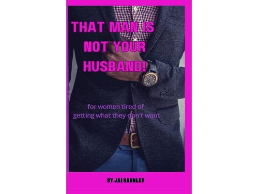 That Man Is Not Your Husband!: For Christian Women Tired of Getting What They Don't Want