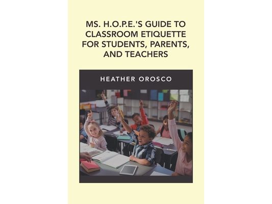 Ms. H.O.P.E.'S Guide to Classroom Etiquette for Students, Parents, and Teachers