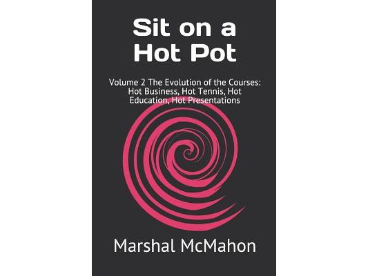 Sit on a Hot Pot: Volume 2 The Evolution of the Courses: Hot Business, Hot Tennis, Hot Education, Hot Presentations