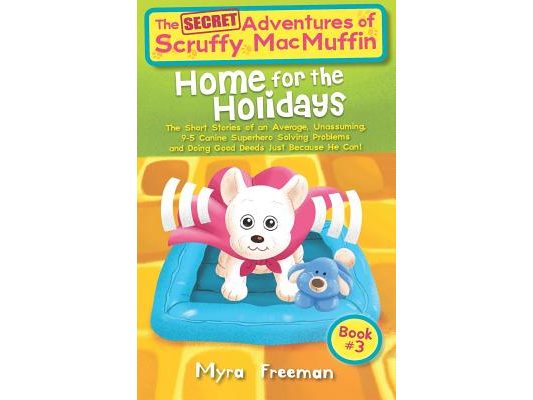 The (Secret) Adventures Of Scruffy MacMuffin: Home For The Holidays: The short stories of an average, unassuming, 9-5 Canine Superhero, solving proble