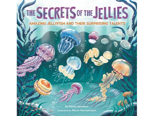 The Secrets of the Jellies: Amazing Jellyfish and Their Surprising Talents