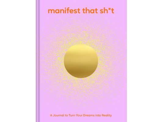 Manifest That Sh*t: A Journal to Turn Your Dreams Into Reality