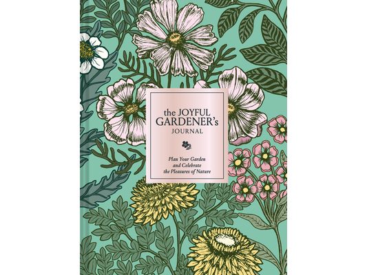 The Joyful Gardener's Journal: Plan Your Garden and Celebrate the Pleasures of Nature