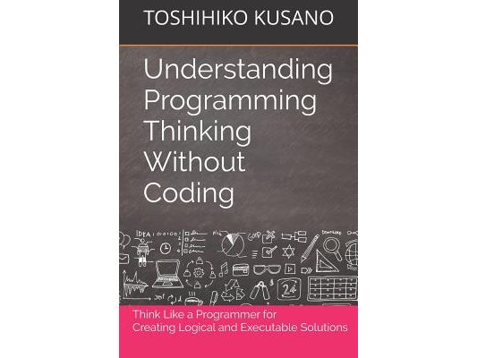 Understanding Programming Thinking Without Coding: Think Like a Programmer for Creating Logical Solutions