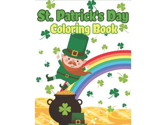 St. Patrick's Day Coloring Book: Happy St. Patrick's Day Activity Book for Kids A Fun Coloring for Learning Leprechauns, Pots of Gold, Rainbows, Clove