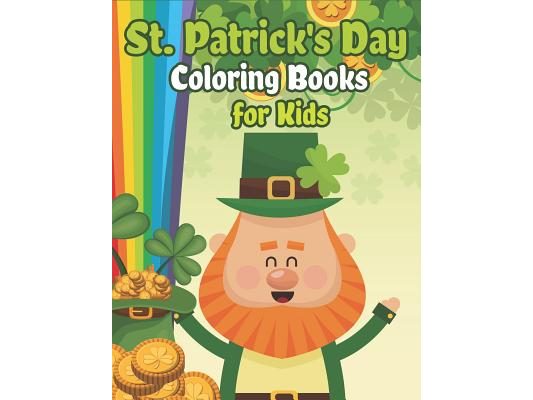St. Patrick's Day Coloring Books for Kids: Happy St. Patrick's Day Activity Book A Fun Coloring for Learning Leprechauns, Pots of Gold, Rainbows, Clov