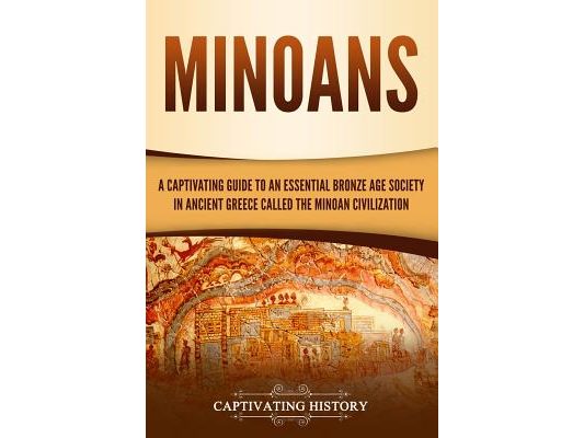 Minoans: A Captivating Guide to an Essential Bronze Age Society in Ancient Greece Called the Minoan Civilization