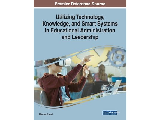Utilizing Technology, Knowledge, and Smart Systems in Educational Administration and Leadership