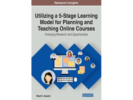 Utilizing a 5-Stage Learning Model for Planning and Teaching Online Courses: Emerging Research and Opportunities