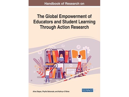 Handbook of Research on the Global Empowerment of Educators and Student Learning Through Action Research