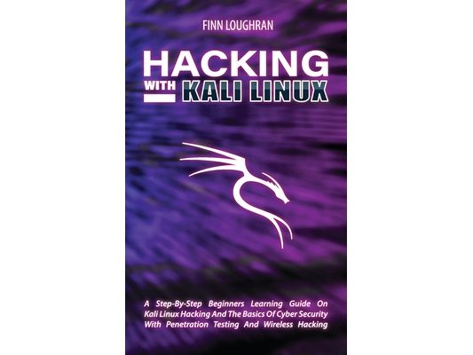 Hacking with Kali Linux: A Step-By-Step Beginners Learning Guide On Kali Linux Hacking And The Basics Of Cyber Security With Penetration Testing And W