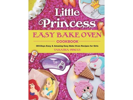Little Princess Easy Bake Oven Cookbook: 365-Days Easy & Amazing Easy Bake Oven Recipes for Girls