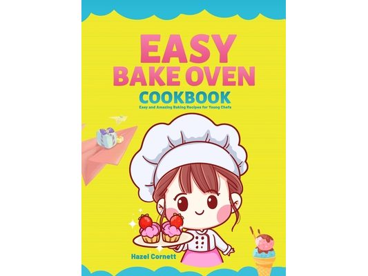 Easy Bake Oven Cookbook: Easy and Amazing Baking Recipes for Young Chefs