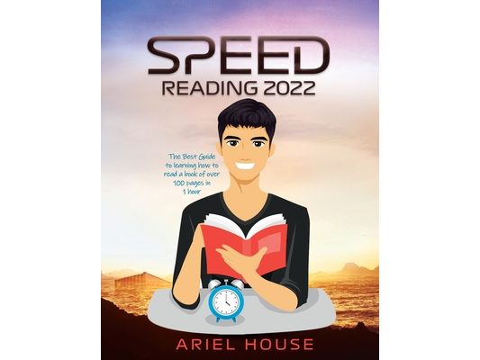 Speed Reading 2022: The Best Guide to learning how to read a book of over 100 pages in 1 hour