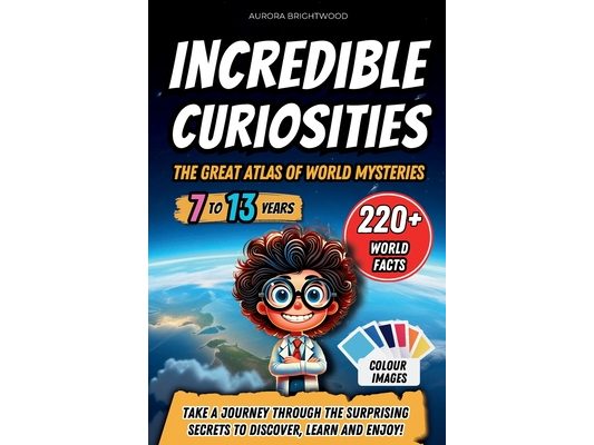 Incredible Curiosities - The Great Atlas of World Mysteries: Take a journey through the surprising secrets to discover, learn and enjoy!