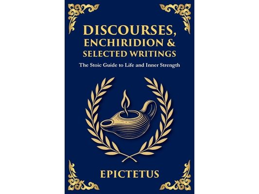 Discourses, Enchiridion, and Selected Writings: The Stoic Philosophy for Inner Strength and Virtue