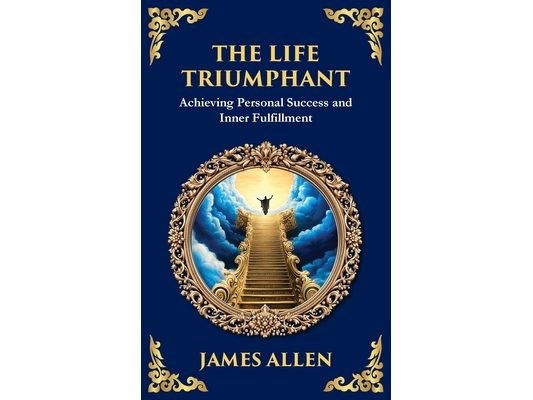 The Life Triumphant: Achieving Personal Success and Inner Fulfillment