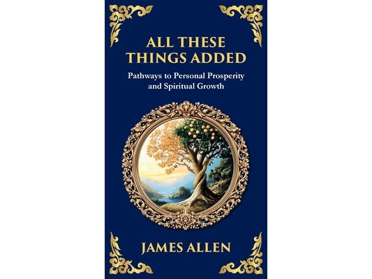 All These Things Added: Pathways to Personal Prosperity and Spiritual Growth (Deluxe Hardbound Edition)
