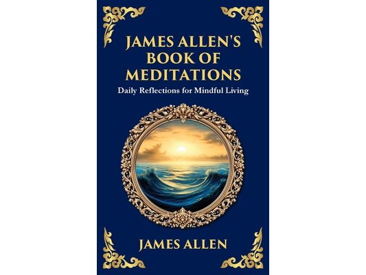 James Allen's Book of Meditations: Daily Reflections for Mindful Living (Deluxe Hardbound Edition)