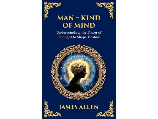 Man - King of Mind, Body & Soul: Understanding the Power of Thought to Shape Destiny