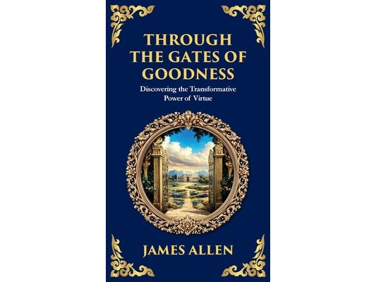 Through the Gates of Goodness: Discovering the Transformative Power of Virtue (Deluxe Hardbound Edition)