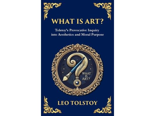 What Is Art?: A Profound Exploration of Creativity, Morality, and the Purpose of Art (Deluxe Hardbound Edition)