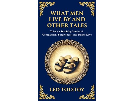 What Men Live By and Other Tales: Stories of Compassion, Faith, and the Meaning of Life (Deluxe Hardbound Edition)