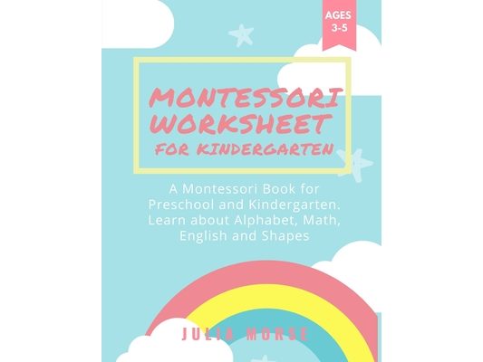 Montessori Worksheets for Kindergarten: A Montessori Book for Preschool and Kindergarten. Learn about Alphabet, Math, English and Shapes