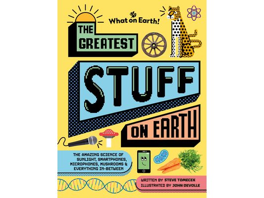 The Greatest Stuff on Earth: The Amazing Science of Sunlight, Smartphones, Microphones, Mushrooms & Everything In-Between