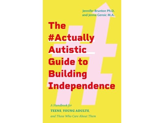 The #Actuallyautistic Guide to Building Independence: A Handbook for Teens, Young Adults, and Those Who Care about Them