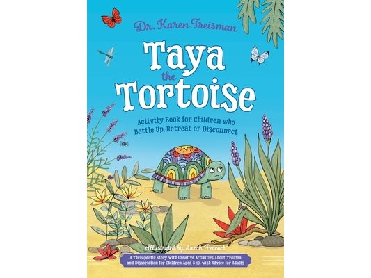 Taya the Tortoise Activity Book for Children Who Bottle Up, Retreat or Disconnect: A Therapeutic Story with Creative Activities about Trauma and Disso