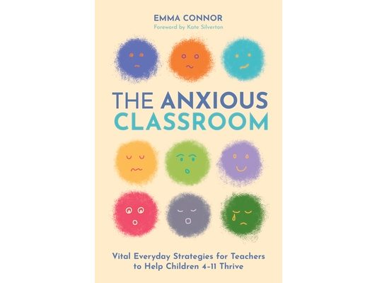 The Anxious Classroom: Vital Everyday Strategies for Teachers to Help Children 4-11 Thrive