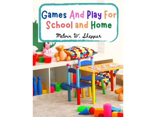 Games And Play For School and Home: A Course Of Graded Games For School And Community Recreation