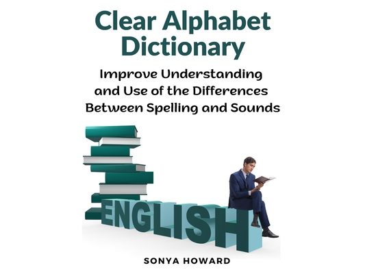 Clear Alphabet Dictionary: Improve Understanding and Use of the Differences Between Spelling and Sound