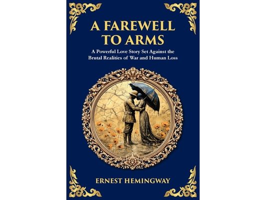 A Farewell to Arms: A Powerful Love Story Set Against the Brutal Realities of War and Human Loss