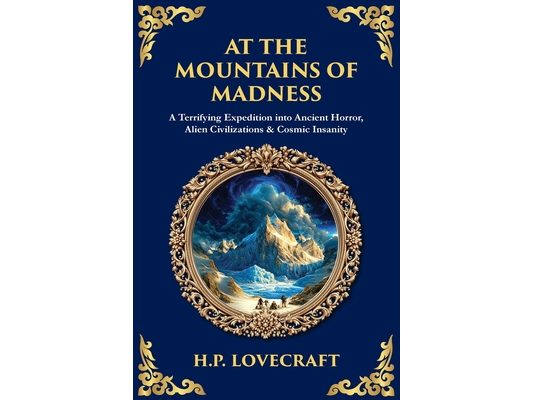 At the Mountains of Madness: A Terrifying Expedition into Ancient Horror, Alien Civilizations & Cosmic Insanity