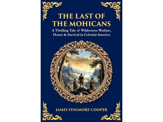 The Last of the Mohicans: A Thrilling Tale of Wilderness Warfare, Honor & Survival in Colonial America