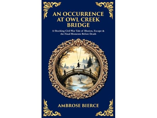 An Occurrence at Owl Creek Bridge: A Shocking Civil War Tale of Illusion, Escape & the Final Moments Before Death