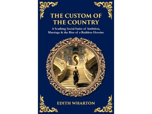 The Custom of the Country: A Scathing Social Satire of Ambition, Marriage & the Rise of a Ruthless Heroine