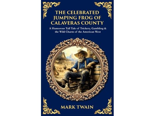 The Celebrated Jumping Frog of Calaveras County: A Humorous Tall Tale of Trickery, Gambling & the Wild Charm of the American West