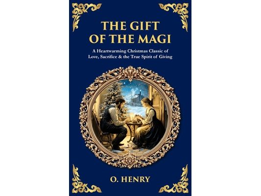 The Gift of the Magi: A Heartwarming Christmas Classic of Love, Sacrifice & the True Spirit of Giving