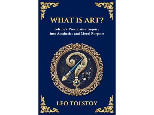 What Is Art?: A Profound Exploration of Creativity, Morality, and the Purpose of Art (Large Print Deluxe Edition For Easy Reading)