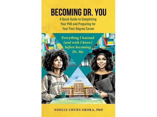 Becoming Dr. You; A Quick Guide to Completing Your PhD and Preparing for Your Post-Degree Career: Everything I learned (and wish I knew) before becomi