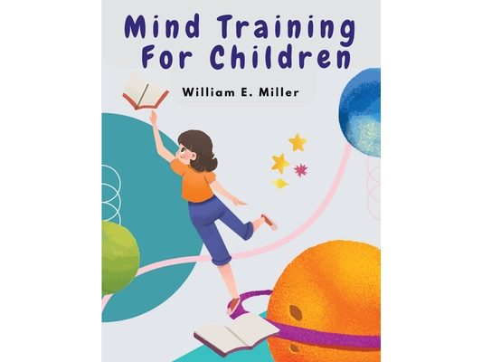 Mind Training For Children: A Practical Training Helping Your Children In School