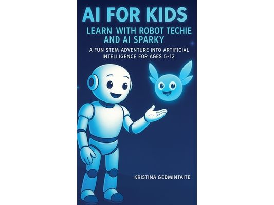 AI for Kids: Learn with Robot Techie and AI Sparky: A Fun STEM Adventure into Artificial Intelligence for Ages 5-12