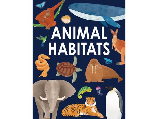 Animal Habitats: Explore Sun-Baked Deserts, Untamed Jungles, Spectacular Undersea Worlds, and Frozen Polar Regions