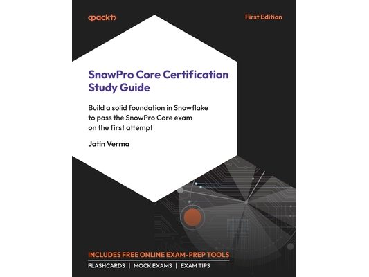 SnowPro Core Certification Study Guide: Build a solid foundation in Snowflake to pass the SnowPro Core exam on the first attempt