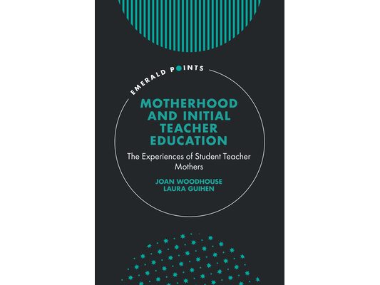 Motherhood and Initial Teacher Education: The Experiences of Student Teacher Mothers