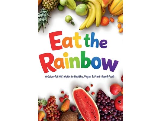 Eat the Rainbow: A Colourful Kid's Guide to Healthy, Vegan, and Plant-Based Foods with Over 20 Fun Recipes