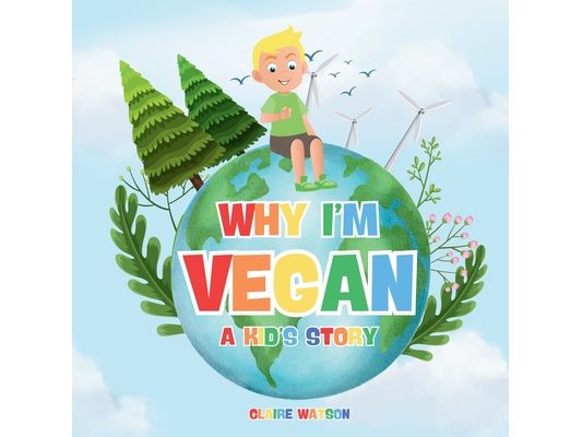 Why I'm Vegan - A Kid's Story: A Fun and Simple Introduction to Vegan Living for Kids - A Colourful Story Explaining Plant-Based Eating and Kindness t